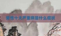 男性十大严重病是什么症状