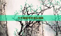 十大稀缺中药龙头股票