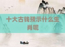 十大古钱预示什么生肖呢