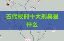 古代杖刑十大刑具是什么