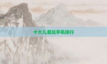 十大儿童玩手机排行