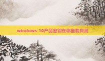 windows 10产品密钥在哪里能找到
