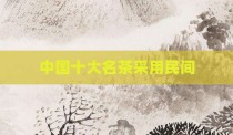 中国十大名茶采用民间