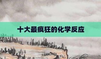 十大最疯狂的化学反应