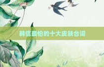 韩信最怕的十大皮肤台词