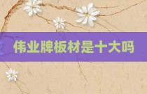 伟业牌板材是十大吗