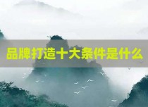 品牌打造十大条件是什么
