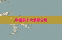 中国前十大装修公司