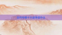 古代中朝十大战争是什么