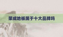 荣成地板属于十大品牌吗