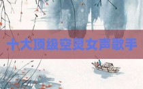 十大顶级空灵女声歌手