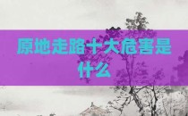 原地走路十大危害是什么