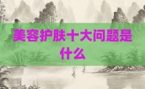 美容护肤十大问题是什么