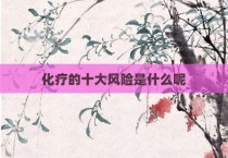 化疗的十大风险是什么呢