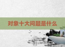 对象十大问题是什么