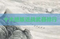 十大绝版近战武器排行