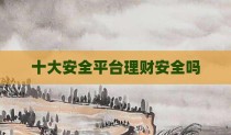 十大安全平台理财安全吗