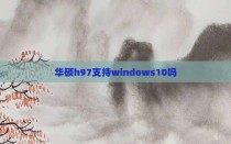 华硕h97支持windows10吗