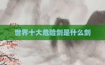 世界十大危险剑是什么剑