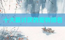十大最讨厌的宠物排名