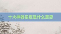 十大神器设定是什么意思