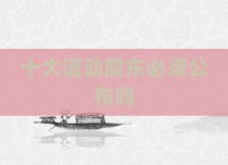 十大流动股东必须公布吗