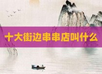 十大街边串串店叫什么