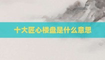 十大匠心楼盘是什么意思