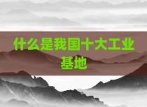 什么是我国十大工业基地