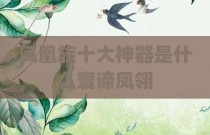 凤凰族十大神器是什么寰谛凤翎