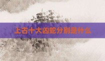上古十大凶蛇分别是什么