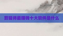 剪辑师最赚钱十大软件是什么