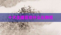 十大主播喜欢什么礼物呢