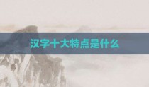 汉字十大特点是什么