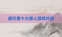 逆行者十大感人游戏片段