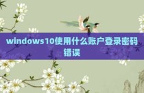windows10使用什么账户登录密码错误