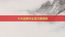十大凶兽什么实力最强的