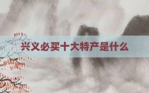 兴义必买十大特产是什么
