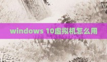 windows 10虚拟机怎么用