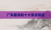 广东最深的十大景点排名