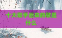 十大歌手后来的歌是什么