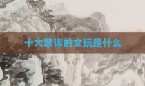 十大忌讳的文玩是什么