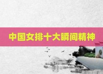 中国女排十大瞬间精神