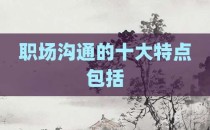 职场沟通的十大特点包括