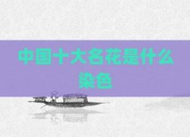 中国十大名花是什么染色