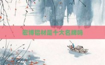 宏博铝材是十大名牌吗