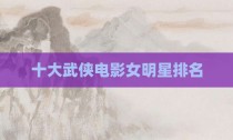 十大武侠电影女明星排名