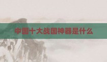 中国十大战国神器是什么