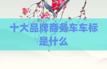 十大品牌商务车车标是什么