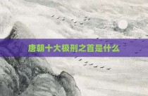 唐朝十大极刑之首是什么